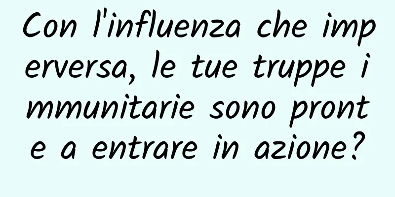 Con l'influenza che imperversa, le tue truppe immunitarie sono pronte a entrare in azione?