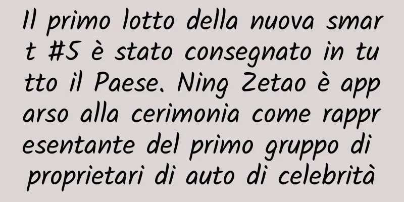 Il primo lotto della nuova smart #5 è stato consegnato in tutto il Paese. Ning Zetao è apparso alla cerimonia come rappresentante del primo gruppo di proprietari di auto di celebrità