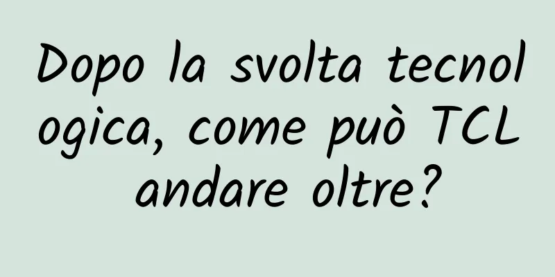 Dopo la svolta tecnologica, come può TCL andare oltre?