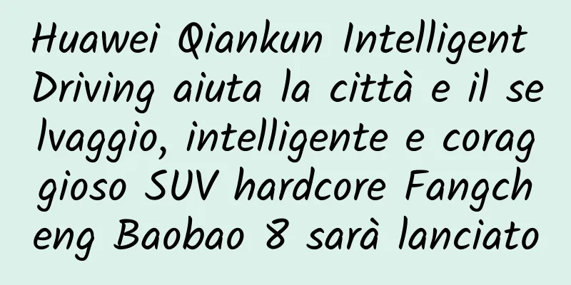 Huawei Qiankun Intelligent Driving aiuta la città e il selvaggio, intelligente e coraggioso SUV hardcore Fangcheng Baobao 8 sarà lanciato