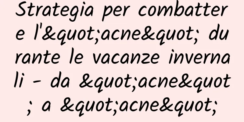 Strategia per combattere l'"acne" durante le vacanze invernali - da "acne" a "acne"