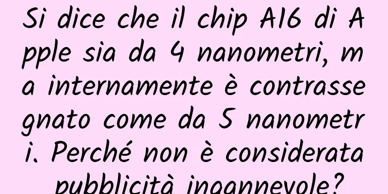 Si dice che il chip A16 di Apple sia da 4 nanometri, ma internamente è contrassegnato come da 5 nanometri. Perché non è considerata pubblicità ingannevole?