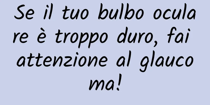 Se il tuo bulbo oculare è troppo duro, fai attenzione al glaucoma!