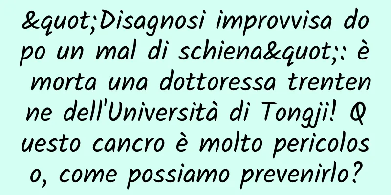 "Disagnosi improvvisa dopo un mal di schiena": è morta una dottoressa trentenne dell'Università di Tongji! Questo cancro è molto pericoloso, come possiamo prevenirlo?