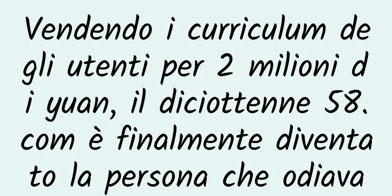 Vendendo i curriculum degli utenti per 2 milioni di yuan, il diciottenne 58.com è finalmente diventato la persona che odiava