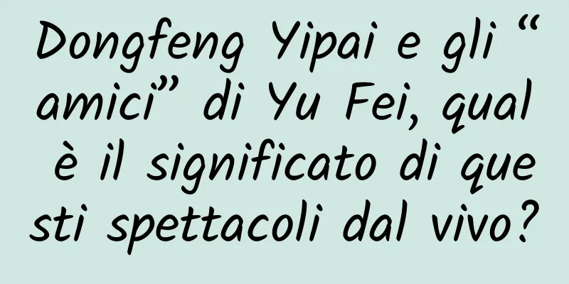 Dongfeng Yipai e gli “amici” di Yu Fei, qual è il significato di questi spettacoli dal vivo?