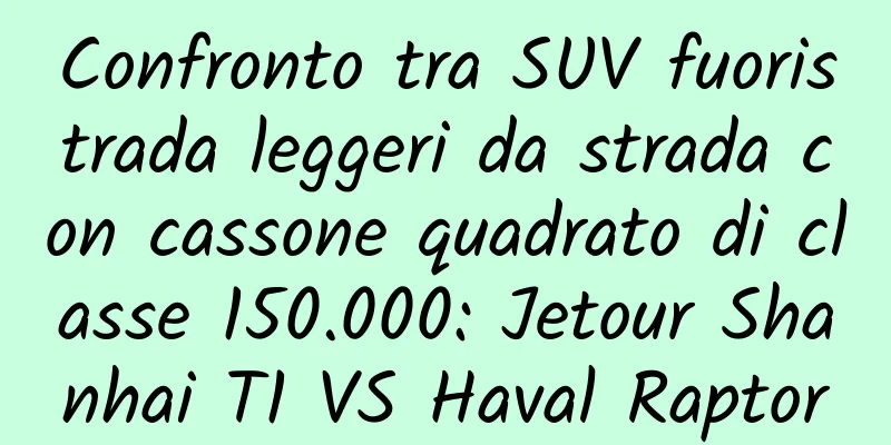 Confronto tra SUV fuoristrada leggeri da strada con cassone quadrato di classe 150.000: Jetour Shanhai T1 VS Haval Raptor