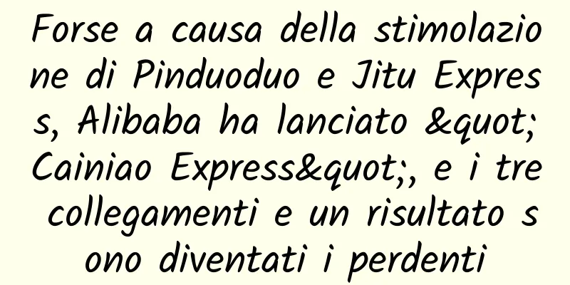 Forse a causa della stimolazione di Pinduoduo e Jitu Express, Alibaba ha lanciato "Cainiao Express", e i tre collegamenti e un risultato sono diventati i perdenti