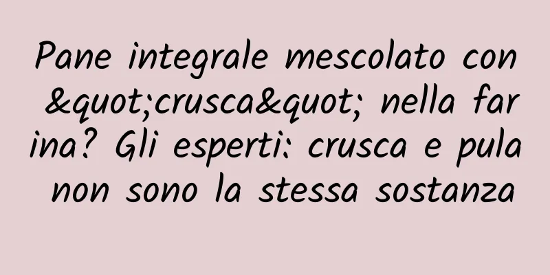 Pane integrale mescolato con "crusca" nella farina? Gli esperti: crusca e pula non sono la stessa sostanza