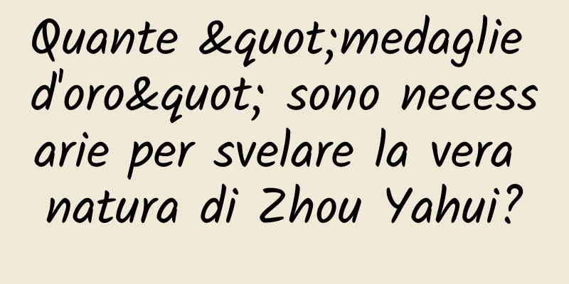 Quante "medaglie d'oro" sono necessarie per svelare la vera natura di Zhou Yahui?