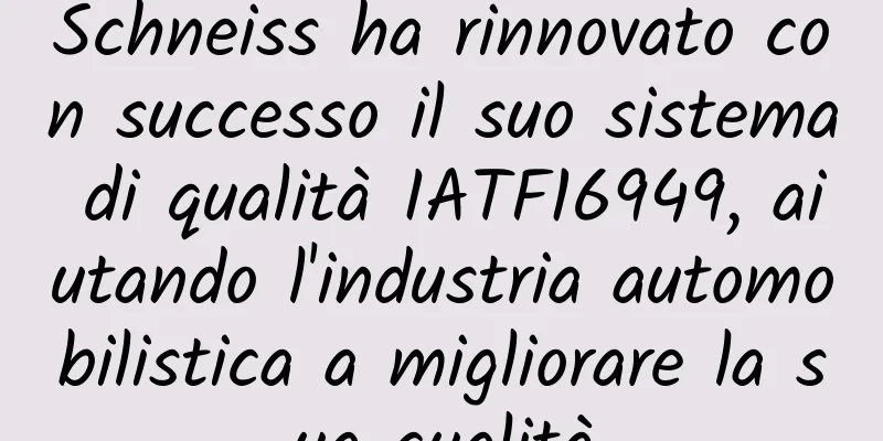 Schneiss ha rinnovato con successo il suo sistema di qualità IATF16949, aiutando l'industria automobilistica a migliorare la sua qualità