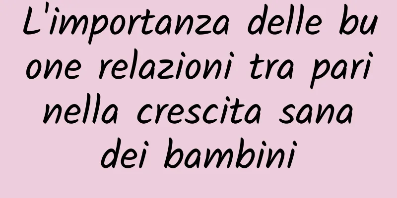 L'importanza delle buone relazioni tra pari nella crescita sana dei bambini