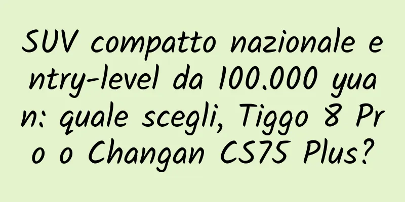 SUV compatto nazionale entry-level da 100.000 yuan: quale scegli, Tiggo 8 Pro o Changan CS75 Plus?