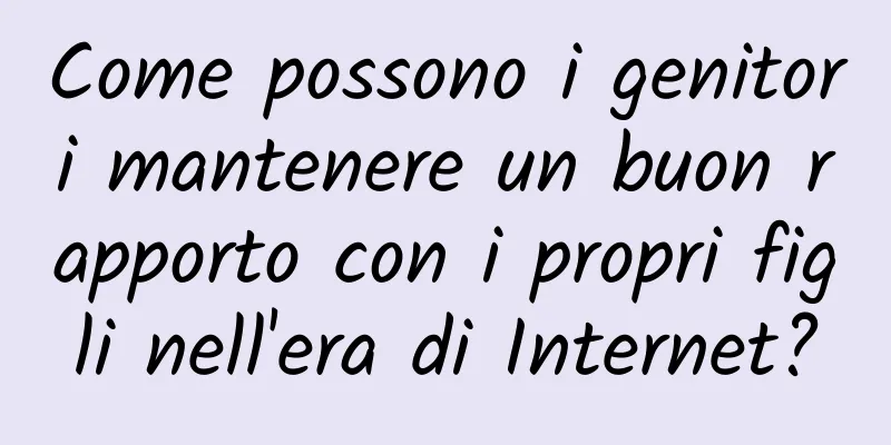 Come possono i genitori mantenere un buon rapporto con i propri figli nell'era di Internet?