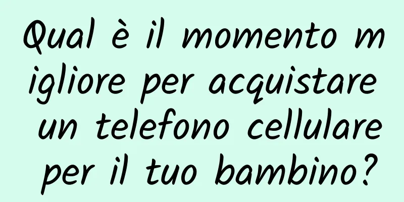 Qual è il momento migliore per acquistare un telefono cellulare per il tuo bambino?