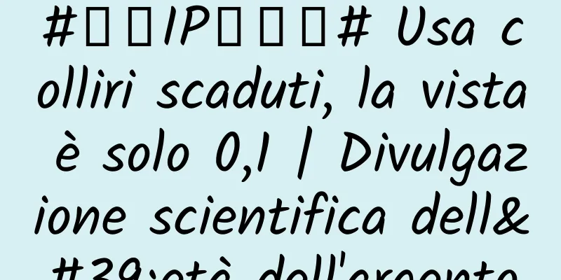 #千万IP创科普# Usa colliri scaduti, la vista è solo 0,1 | Divulgazione scientifica dell'età dell'argento