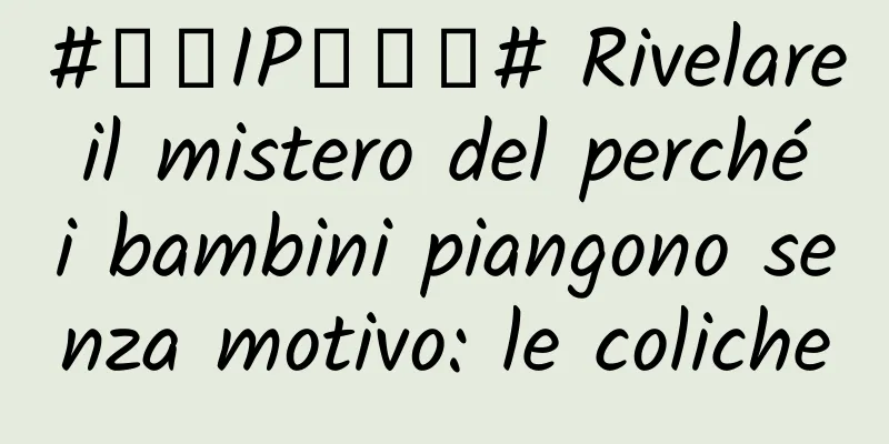 #千万IP创科普# Rivelare il mistero del perché i bambini piangono senza motivo: le coliche