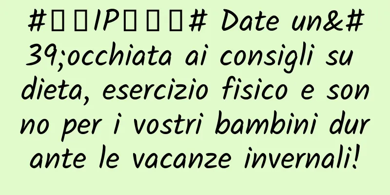 #千万IP创科普# Date un'occhiata ai consigli su dieta, esercizio fisico e sonno per i vostri bambini durante le vacanze invernali!