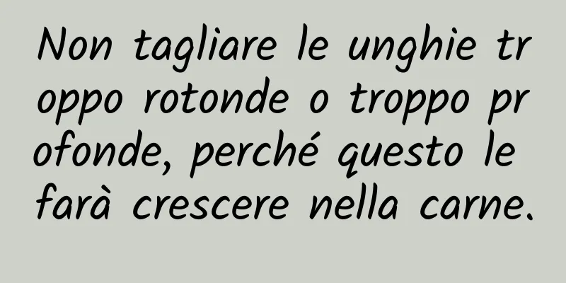 Non tagliare le unghie troppo rotonde o troppo profonde, perché questo le farà crescere nella carne.