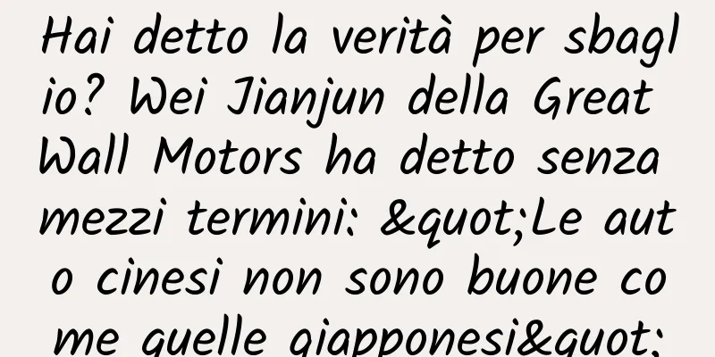 Hai detto la verità per sbaglio? Wei Jianjun della Great Wall Motors ha detto senza mezzi termini: "Le auto cinesi non sono buone come quelle giapponesi"