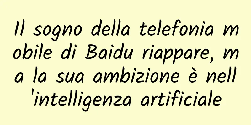 Il sogno della telefonia mobile di Baidu riappare, ma la sua ambizione è nell'intelligenza artificiale