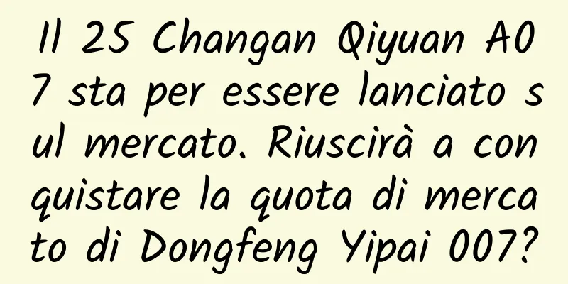 Il 25 Changan Qiyuan A07 sta per essere lanciato sul mercato. Riuscirà a conquistare la quota di mercato di Dongfeng Yipai 007?