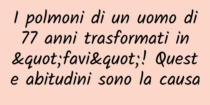 I polmoni di un uomo di 77 anni trasformati in "favi"! Queste abitudini sono la causa