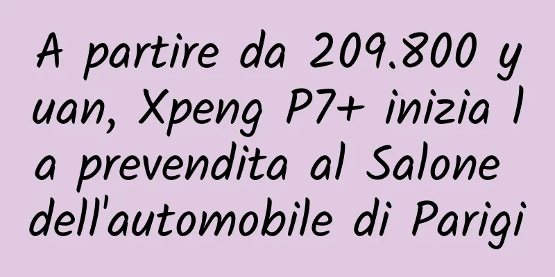 A partire da 209.800 yuan, Xpeng P7+ inizia la prevendita al Salone dell'automobile di Parigi