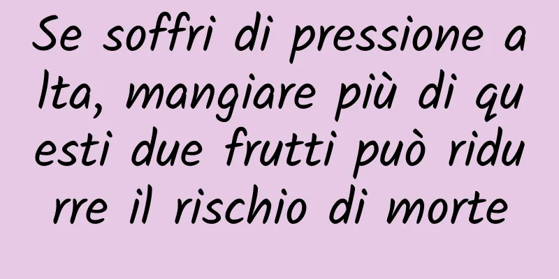 Se soffri di pressione alta, mangiare più di questi due frutti può ridurre il rischio di morte