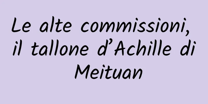 Le alte commissioni, il tallone d’Achille di Meituan