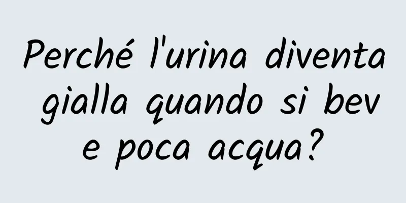 Perché l'urina diventa gialla quando si beve poca acqua?