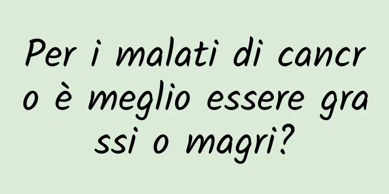 Per i malati di cancro è meglio essere grassi o magri?