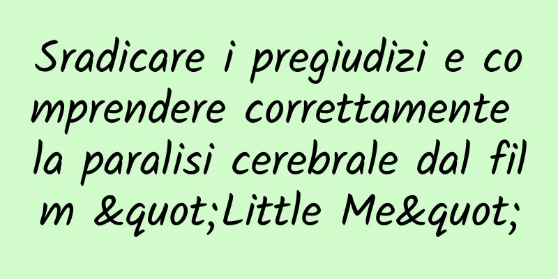 Sradicare i pregiudizi e comprendere correttamente la paralisi cerebrale dal film "Little Me"