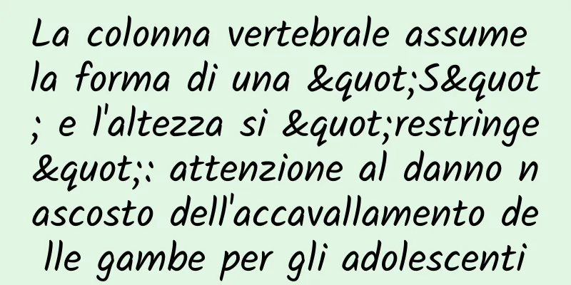 La colonna vertebrale assume la forma di una "S" e l'altezza si "restringe": attenzione al danno nascosto dell'accavallamento delle gambe per gli adolescenti