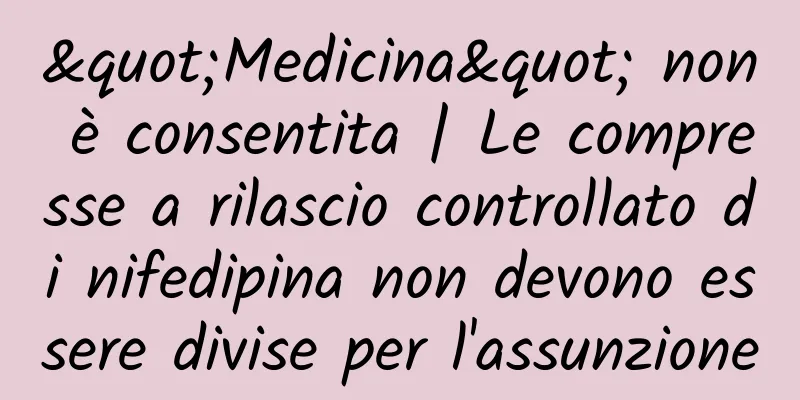 "Medicina" non è consentita | Le compresse a rilascio controllato di nifedipina non devono essere divise per l'assunzione