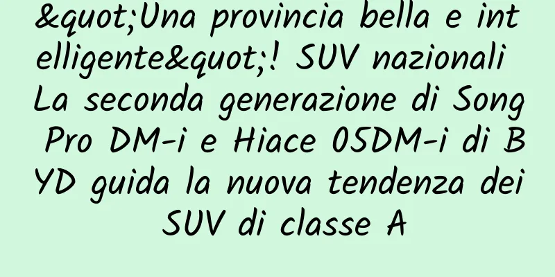 "Una provincia bella e intelligente"! SUV nazionali La seconda generazione di Song Pro DM-i e Hiace 05DM-i di BYD guida la nuova tendenza dei SUV di classe A