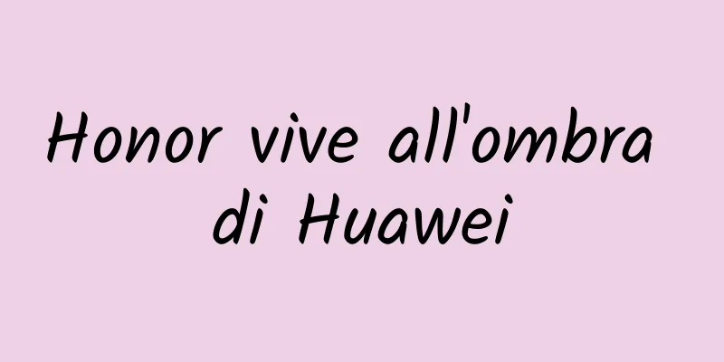 Honor vive all'ombra di Huawei