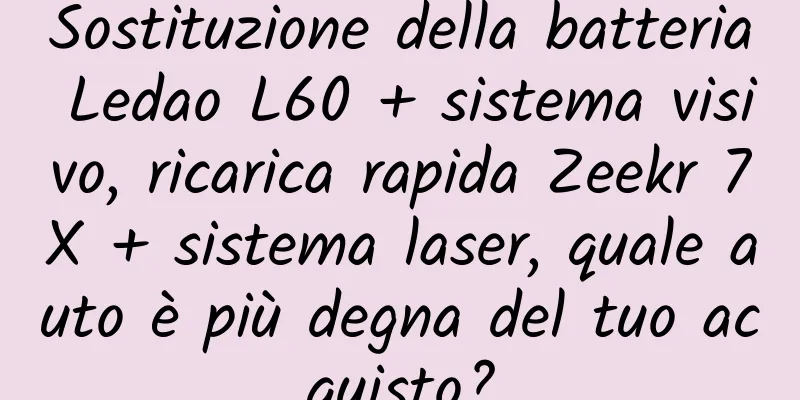 Sostituzione della batteria Ledao L60 + sistema visivo, ricarica rapida Zeekr 7X + sistema laser, quale auto è più degna del tuo acquisto?