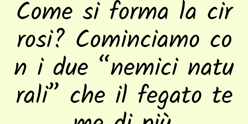Come si forma la cirrosi? Cominciamo con i due “nemici naturali” che il fegato teme di più.