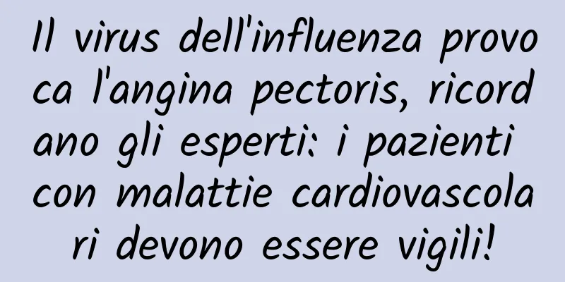 Il virus dell'influenza provoca l'angina pectoris, ricordano gli esperti: i pazienti con malattie cardiovascolari devono essere vigili!