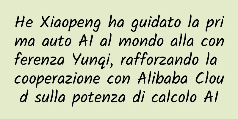 He Xiaopeng ha guidato la prima auto AI al mondo alla conferenza Yunqi, rafforzando la cooperazione con Alibaba Cloud sulla potenza di calcolo AI
