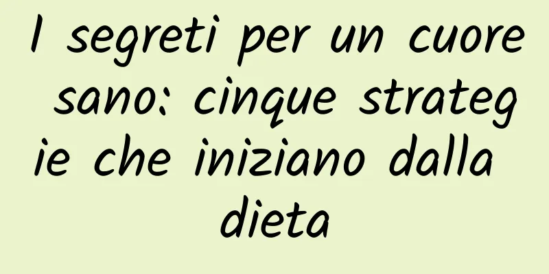 I segreti per un cuore sano: cinque strategie che iniziano dalla dieta
