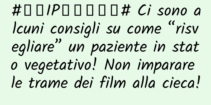 #千万IP创科学热门# Ci sono alcuni consigli su come “risvegliare” un paziente in stato vegetativo! Non imparare le trame dei film alla cieca!