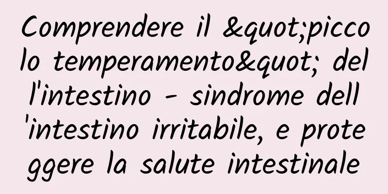 Comprendere il "piccolo temperamento" dell'intestino - sindrome dell'intestino irritabile, e proteggere la salute intestinale