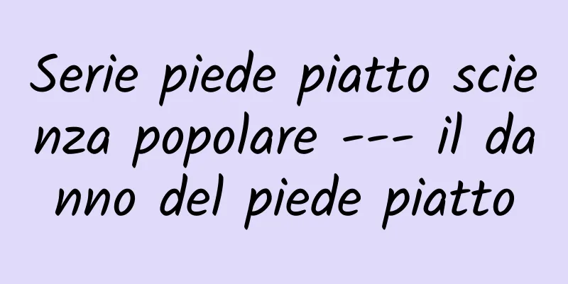 Serie piede piatto scienza popolare --- il danno del piede piatto