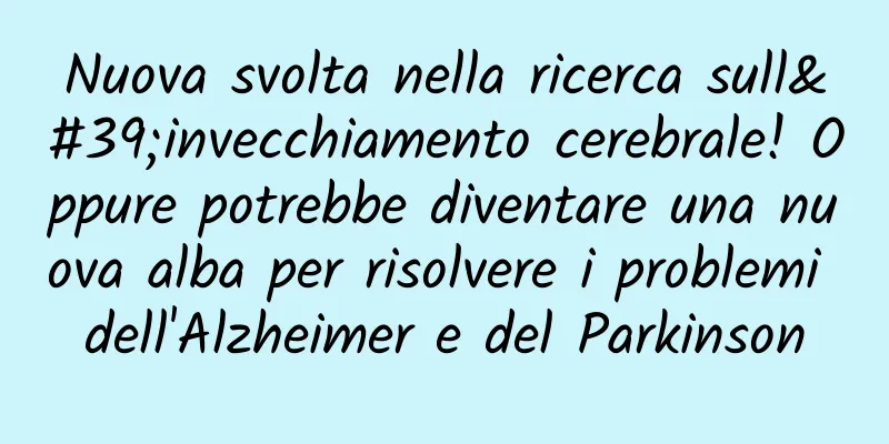 Nuova svolta nella ricerca sull'invecchiamento cerebrale! Oppure potrebbe diventare una nuova alba per risolvere i problemi dell'Alzheimer e del Parkinson