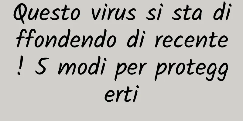 Questo virus si sta diffondendo di recente! 5 modi per proteggerti