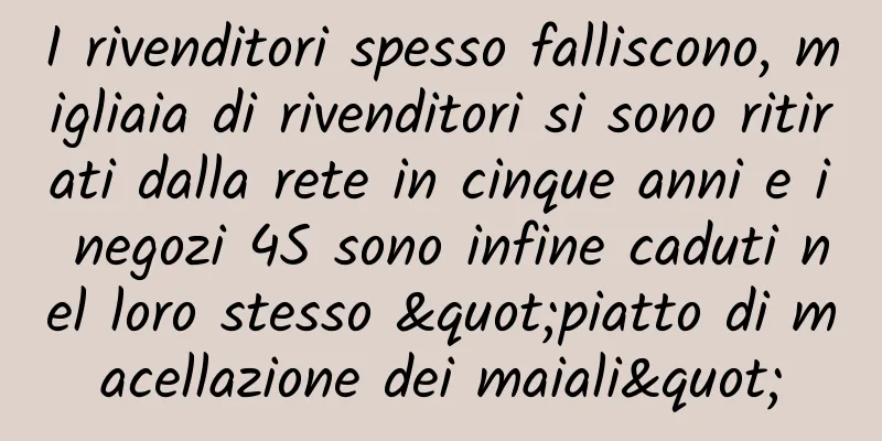 I rivenditori spesso falliscono, migliaia di rivenditori si sono ritirati dalla rete in cinque anni e i negozi 4S sono infine caduti nel loro stesso "piatto di macellazione dei maiali"