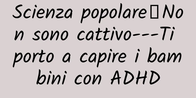 Scienza popolare丨Non sono cattivo---Ti porto a capire i bambini con ADHD