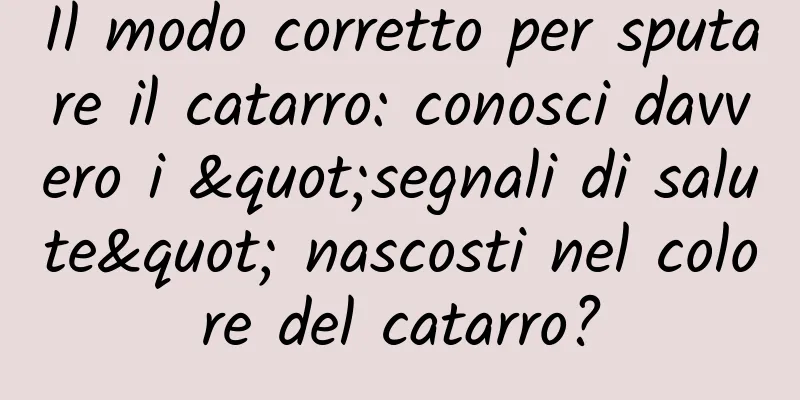 Il modo corretto per sputare il catarro: conosci davvero i "segnali di salute" nascosti nel colore del catarro?